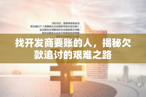 找开发商要账的人，揭秘欠款追讨的艰难之路
