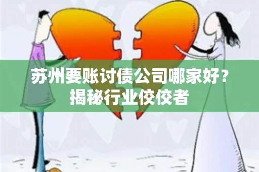 苏州要账讨债公司哪家好?揭秘行业佼佼者 苏州要账讨债公司哪家好?揭秘行业佼佼者