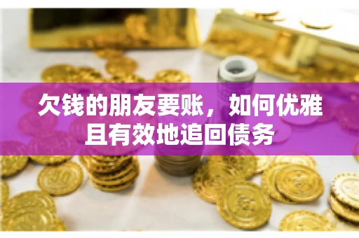 欠钱的朋友要账，如何优雅且有效地追回债务