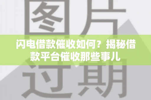 闪电借款催收如何？揭秘借款平台催收那些事儿