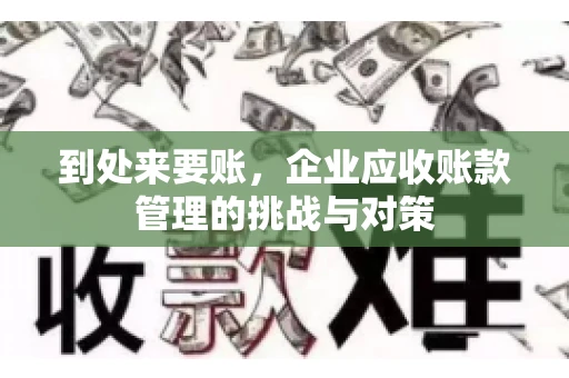 到处来要账，企业应收账款管理的挑战与对策