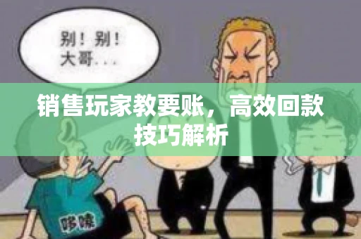 销售玩家教要账，高效回款技巧解析