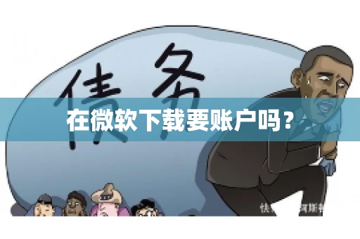 在微软下载要账户吗? 在微软下载要账户吗?