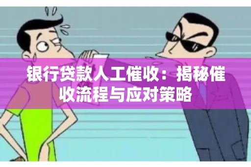银行贷款人工催收：揭秘催收流程与应对策略