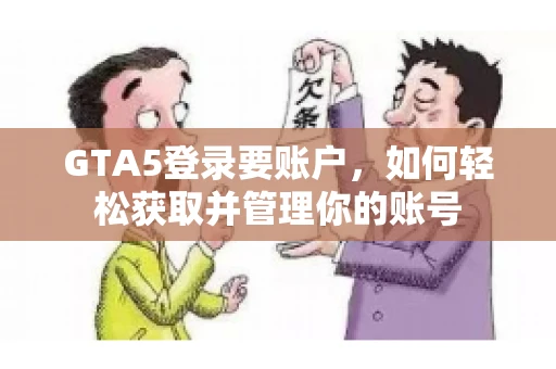 GTA5登录要账户，如何轻松获取并管理你的账号