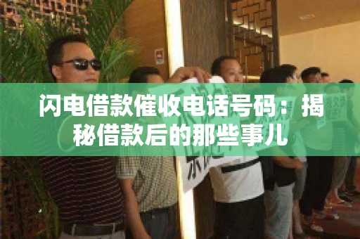 闪电借款催收电话号码:揭秘借款后的那些事儿 闪电借款催收电话号码:揭秘借款后的那些事儿