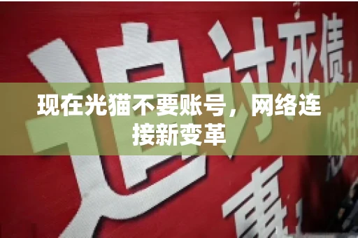 现在光猫不要账号，网络连接新变革