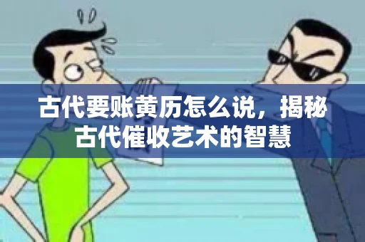 古代要账黄历怎么说，揭秘古代催收艺术的智慧