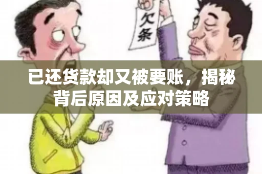 已还货款却又被要账，揭秘背后原因及应对策略