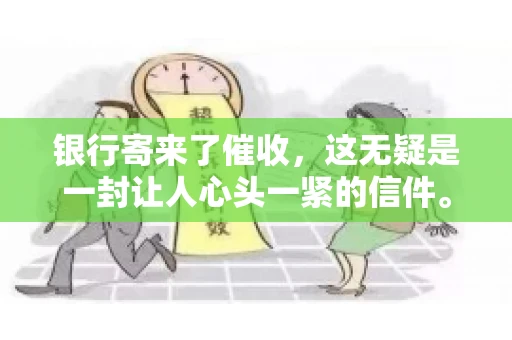 银行寄来了催收，这无疑是一封让人心头一紧的信件。面对这样的困境，我们该如何应对呢？今天，就让我来和大家聊聊这个话题。