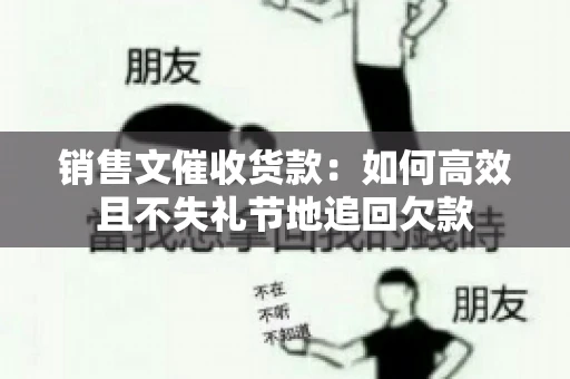 销售文催收货款:如何高效且不失礼节地追回欠款 销售文催收货款:如何高效且不失礼节地追回欠款