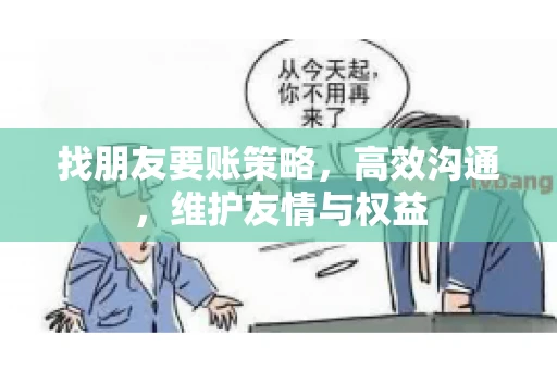 找朋友要账策略，高效沟通，维护友情与权益
