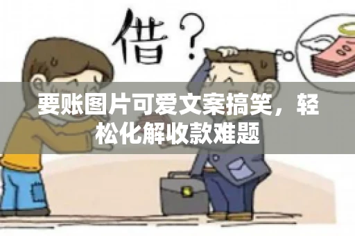要账图片可爱文案搞笑，轻松化解收款难题