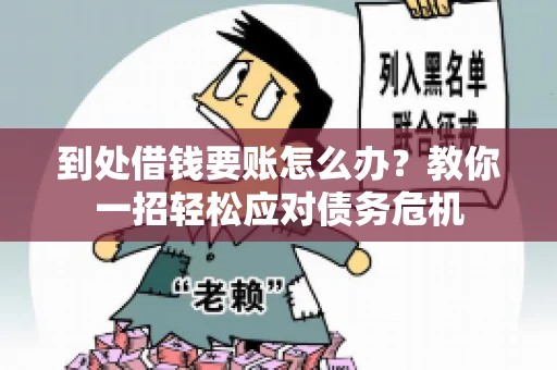 到处借钱要账怎么办?教你一招轻松应对债务危机 到处借钱要账怎么办?教你一招轻松应对债务危机