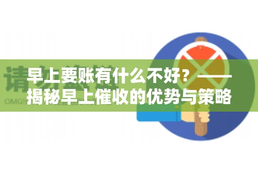 早上要账有什么不好？——揭秘早上催收的优势与策略