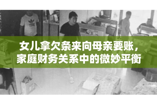 女儿拿欠条来向母亲要账，家庭财务关系中的微妙平衡