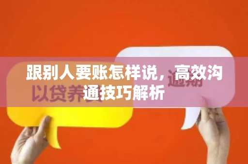 跟别人要账怎样说，高效沟通技巧解析