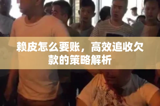 赖皮怎么要账，高效追收欠款的策略解析