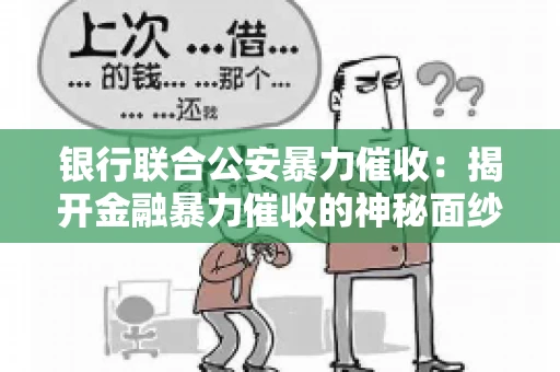 银行联合公安暴力催收:揭开金融暴力催收的神秘面纱 银行联合公安暴力催收:揭开金融暴力催收的神秘面纱
