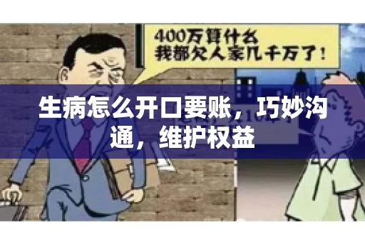 生病怎么开口要账,巧妙沟通,维护权益 生病怎么开口要账,巧妙沟通,维护权益