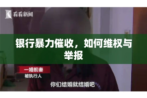 银行暴力催收,如何维权与举报 银行暴力催收,如何维权与举报