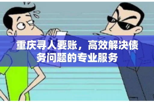 重庆寻人要账,高效解决债务问题的专业服务 重庆寻人要账,高效解决债务问题的专业服务
