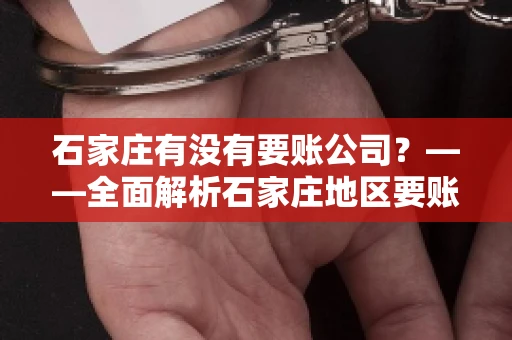 石家庄有没有要账公司？——全面解析石家庄地区要账服务