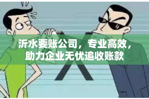 沂水要账公司,专业高效,助力企业无忧追收账款 沂水要账公司,专业高效,助力企业无忧追收账款