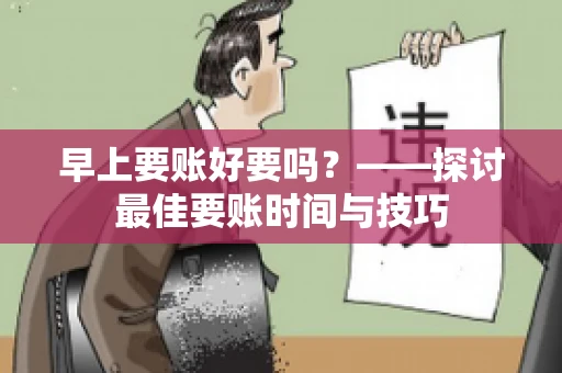 早上要账好要吗?——探讨最佳要账时间与技巧 早上要账好要吗?——探讨最佳要账时间与技巧