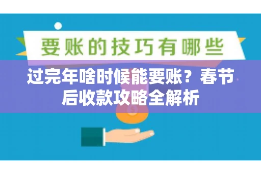 过完年啥时候能要账？春节后收款攻略全解析