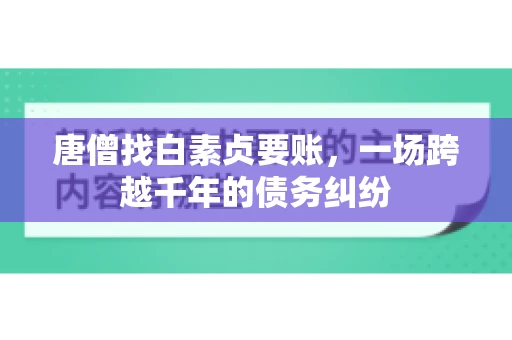 唐僧找白素贞要账,一场跨越千年的债务纠纷 唐僧找白素贞要账,一场跨越千年的债务纠纷