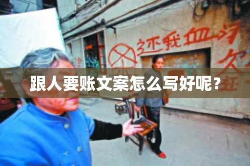 跟人要账文案怎么写好呢? 跟人要账文案怎么写好呢?