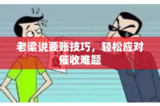 老梁说要账技巧,轻松应对催收难题 老梁说要账技巧,轻松应对催收难题