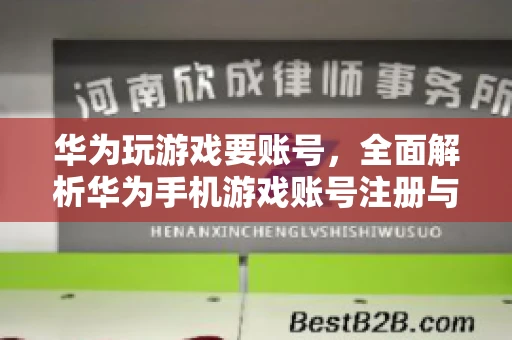 华为玩游戏要账号，全面解析华为手机游戏账号注册与使用
