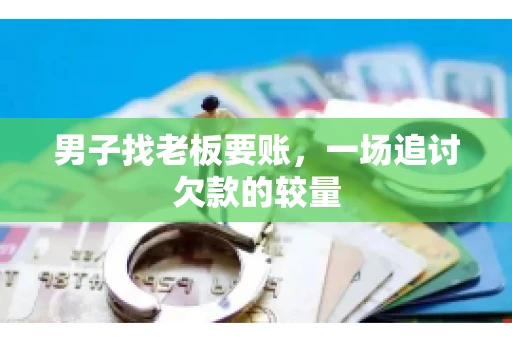 男子找老板要账，一场追讨欠款的较量