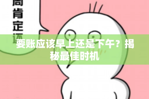 要账应该早上还是下午？揭秘最佳时机