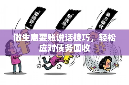 做生意要账说话技巧，轻松应对债务回收