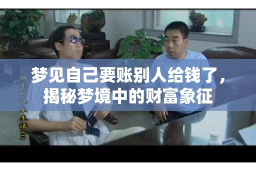 梦见自己要账别人给钱了,揭秘梦境中的财富象征 梦见自己要账别人给钱了,揭秘梦境中的财富象征