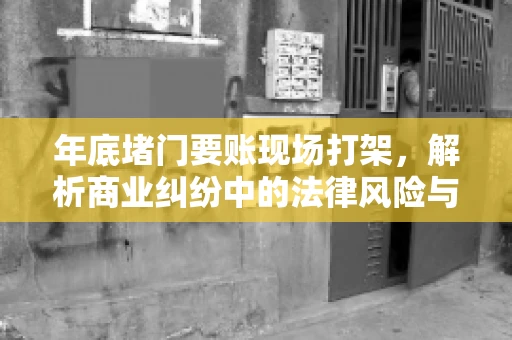 年底堵门要账现场打架，解析商业纠纷中的法律风险与应对策略