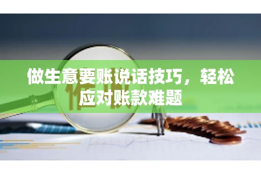 做生意要账说话技巧，轻松应对账款难题