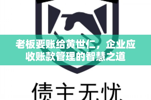 老板要账给黄世仁，企业应收账款管理的智慧之道