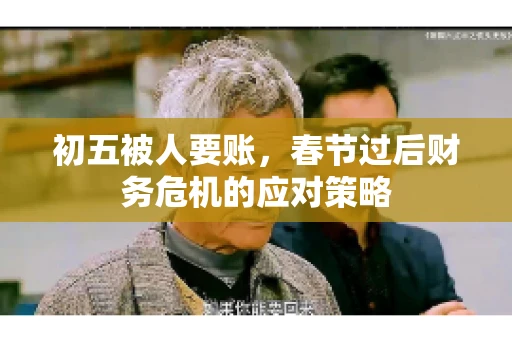 初五被人要账，春节过后财务危机的应对策略