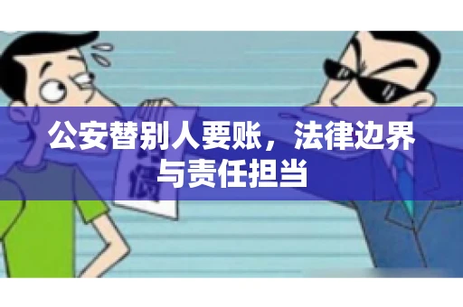 公安替别人要账，法律边界与责任担当