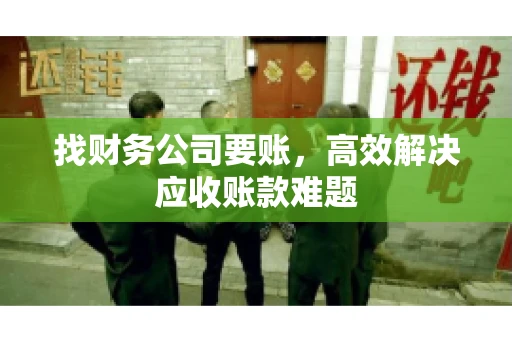 找财务公司要账,高效解决应收账款难题 找财务公司要账,高效解决应收账款难题