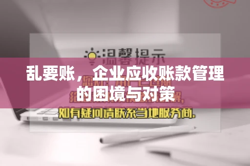 乱要账，企业应收账款管理的困境与对策