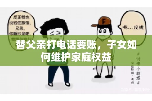 替父亲打电话要账,子女如何维护家庭权益 替父亲打电话要账,子女如何维护家庭权益