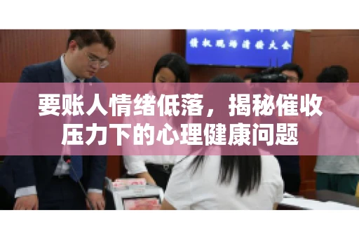 要账人情绪低落，揭秘催收压力下的心理健康问题