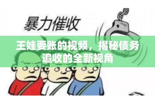 王娃要账的视频，揭秘债务追收的全新视角