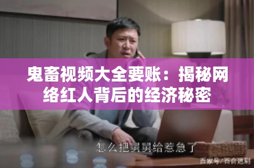 鬼畜视频大全要账：揭秘网络红人背后的经济秘密