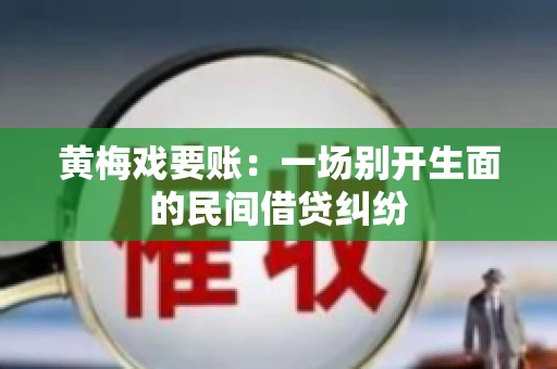 黄梅戏要账：一场别开生面的民间借贷纠纷